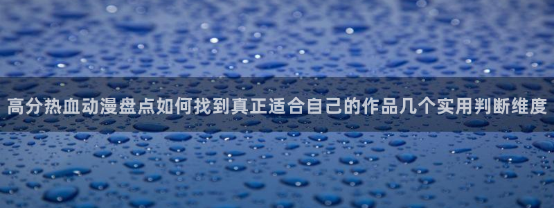 动漫18涩涩动漫人物:高分热血动漫盘点如何找到真正适合自己的作品几个实用判断维度