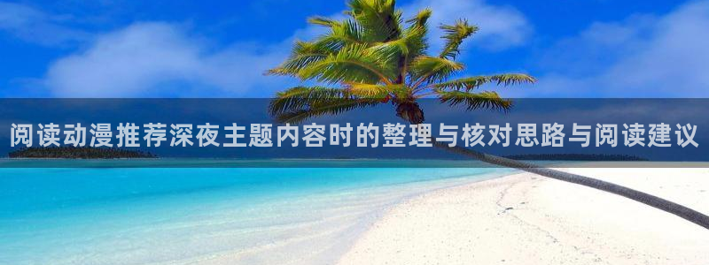 好看的动漫推荐国漫:阅读动漫推荐深夜主题内容时的整理与核对思路与阅读建议