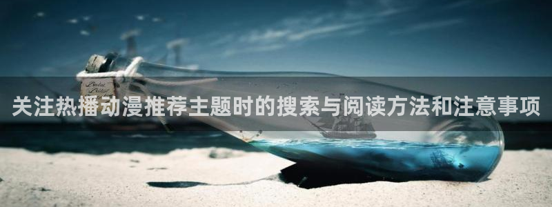 亚洲频道搞笑动画片:关注热播动漫推荐主题时的搜索与阅读方法和注意事项