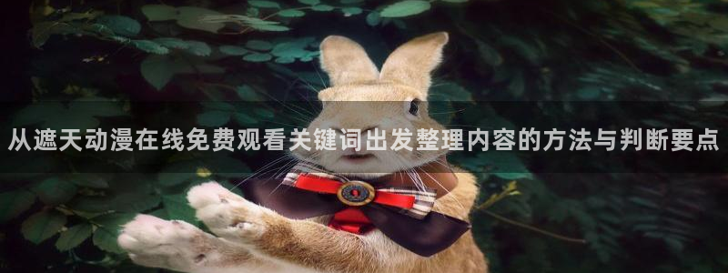 国产动画推荐:从遮天动漫在线免费观看关键词出发整理内容的方法与判断要点