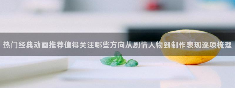 缘之空动漫在线观看完整版:热门经典动画推荐值得关注哪些方向从剧情人物到制作表现逐项梳理